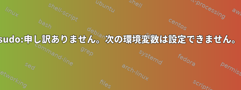 sudo:申し訳ありません。次の環境変数は設定できません。