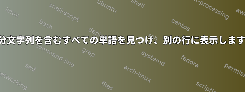 部分文字列を含むすべての単語を見つけ、別の行に表示します。