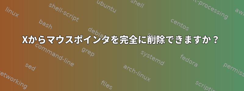 Xからマウスポインタを完全に削除できますか？