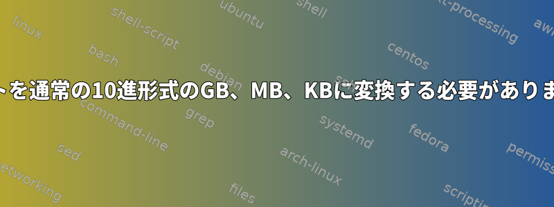 バイトを通常の10進形式のGB、MB、KBに変換する必要があります。