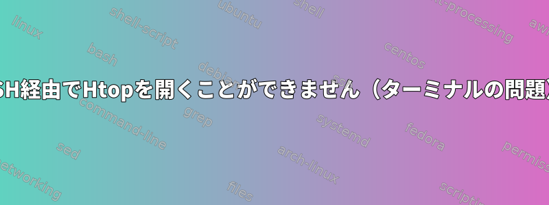 SSH経由でHtopを開くことができません（ターミナルの問題）