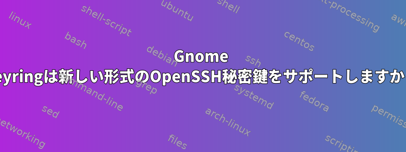 Gnome Keyringは新しい形式のOpenSSH秘密鍵をサポートしますか？