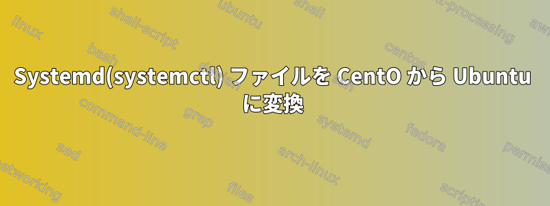 Systemd(systemctl) ファイルを CentO から Ubuntu に変換