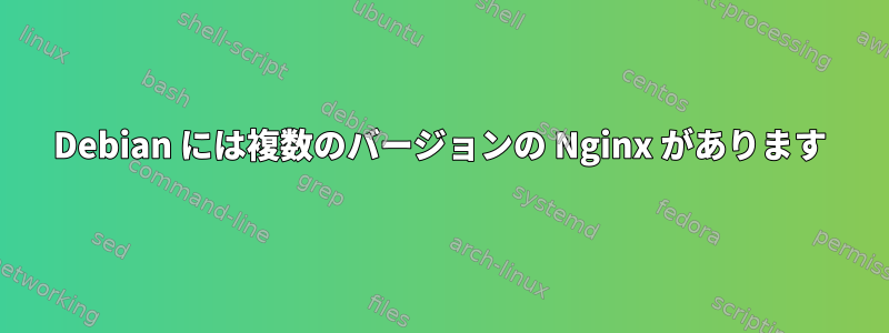 Debian には複数のバージョンの Nginx があります