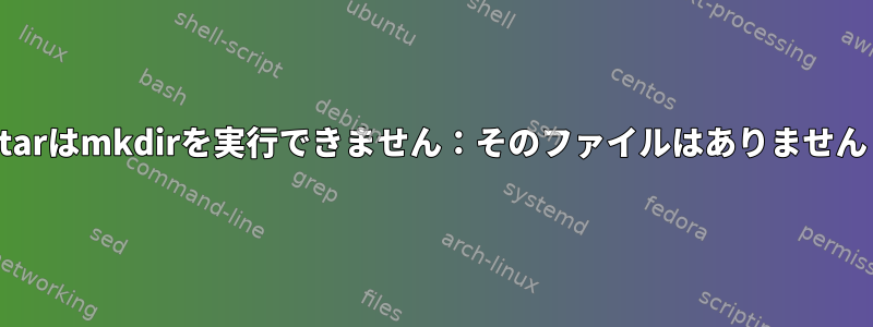 tarはmkdirを実行できません：そのファイルはありません