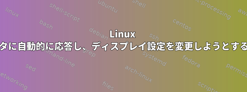 Linux Mintが接続されている外部モニタに自動的に応答し、ディスプレイ設定を変更しようとするのをどのように防ぐのですか？