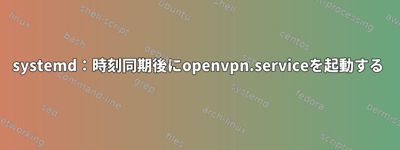 systemd：時刻同期後にopenvpn.serviceを起動する