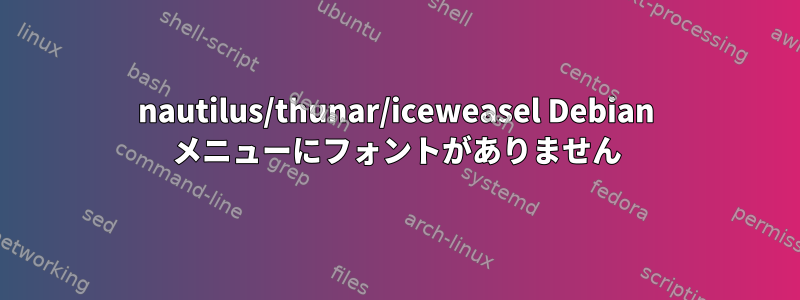 nautilus/thunar/iceweasel Debian メニューにフォントがありません