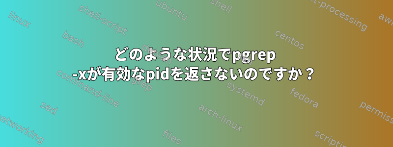 どのような状況でpgrep -xが有効なpidを返さないのですか？