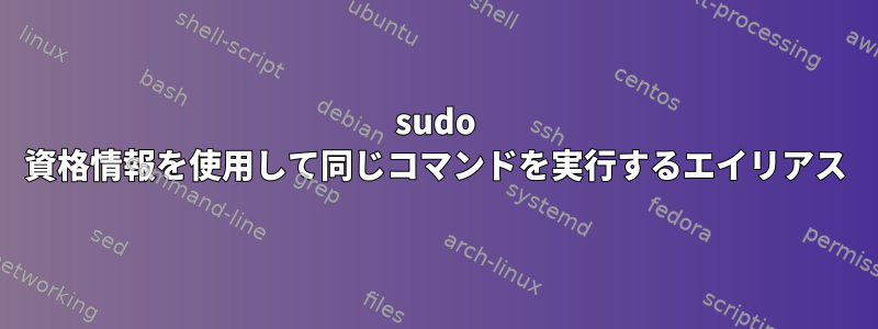 sudo 資格情報を使用して同じコマンドを実行するエイリアス