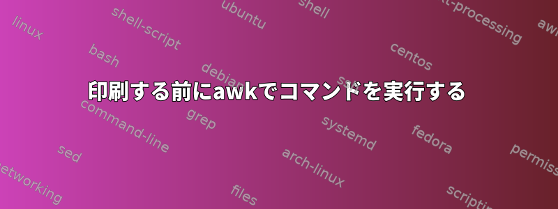 印刷する前にawkでコマンドを実行する