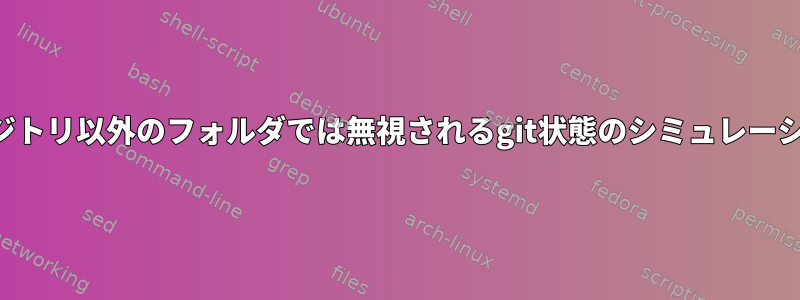 リポジトリ以外のフォルダでは無視されるgit状態のシミュレーション