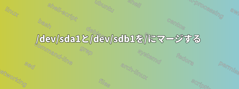 /dev/sda1と/dev/sdb1を/にマージする