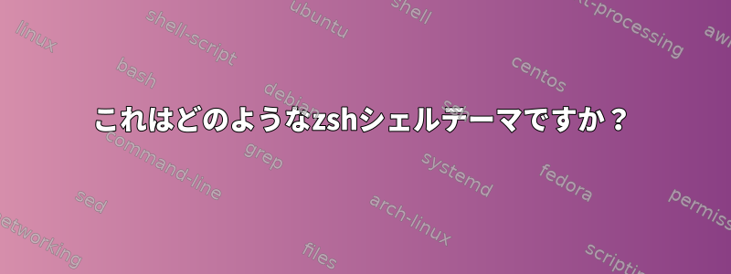 これはどのようなzshシェルテーマですか？