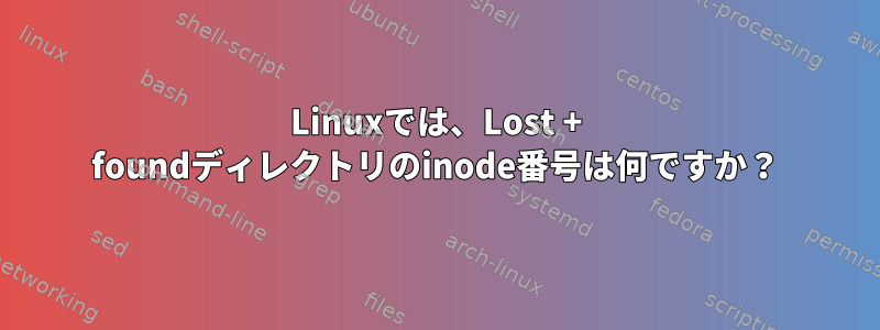 Linuxでは、Lost + foundディレクトリのinode番号は何ですか？