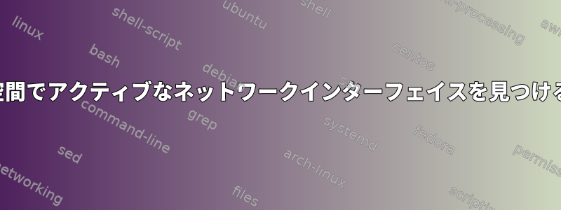 ユーザー空間でアクティブなネットワークインターフェイスを見つける方法は？