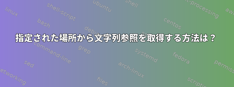 指定された場所から文字列参照を取得する方法は？