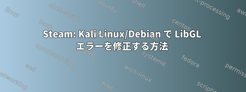 Steam: Kali Linux/Debian で LibGL エラーを修正する方法