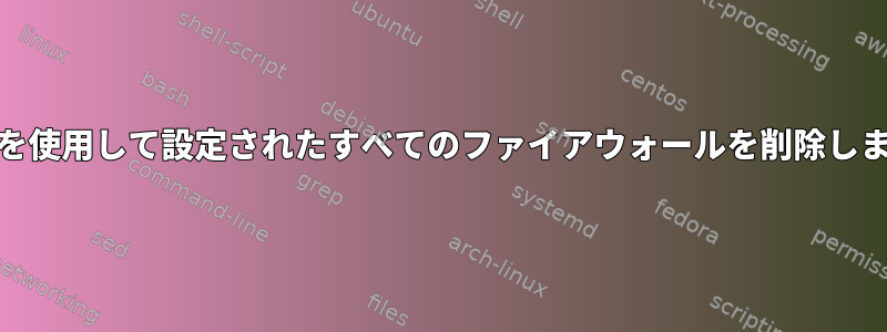 yumを使用して設定されたすべてのファイアウォールを削除します。