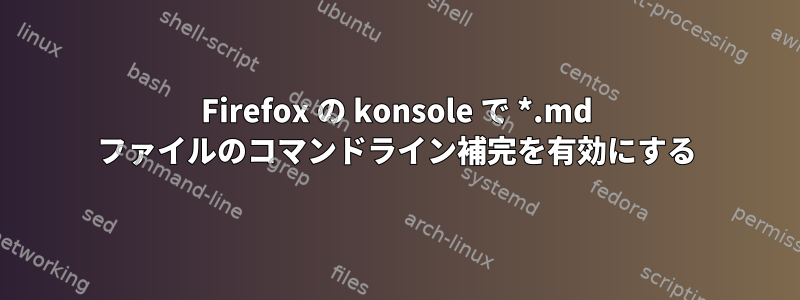 Firefox の konsole で *.md ファイルのコマンドライン補完を有効にする