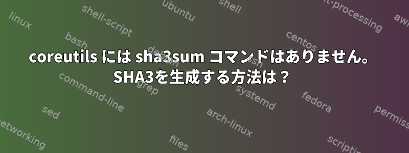 coreutils には sha3sum コマンドはありません。 SHA3​​を生成する方法は？