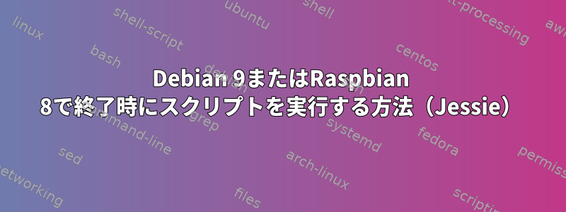 Debian 9またはRaspbian 8で終了時にスクリプトを実行する方法（Jessie）