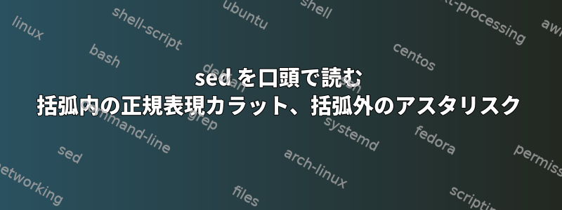 sed を口頭で読む 括弧内の正規表現カラット、括弧外のアスタリスク