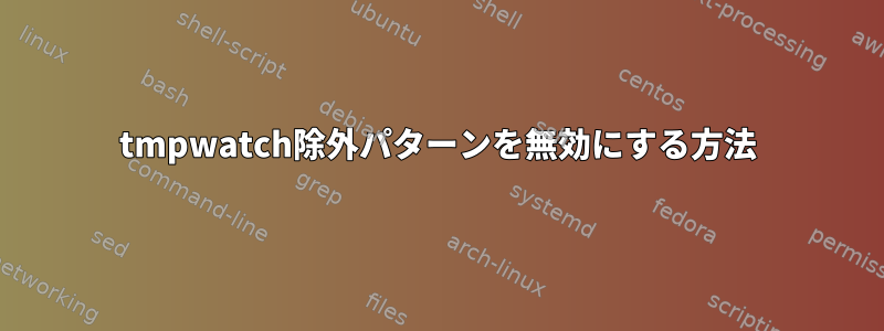 tmpwatch除外パターンを無効にする方法