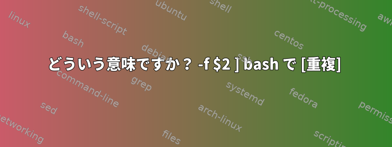 どういう意味ですか？ -f $2 ] bash で [重複]