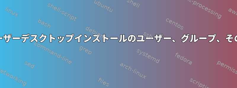 シングルユーザーデスクトップインストールのユーザー、グループ、その他[閉じる]