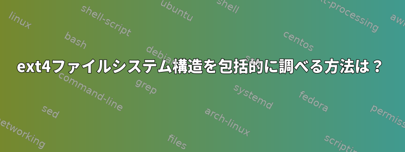 ext4ファイルシステム構造を包括的に調べる方法は？