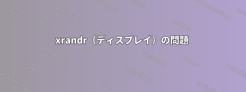 xrandr（ディスプレイ）の問題