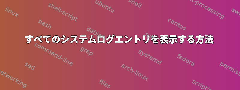 すべてのシステムログエントリを表示する方法