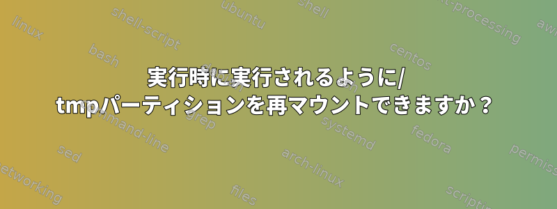 実行時に実行されるように/ tmpパーティションを再マウントできますか？