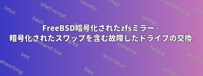 FreeBSD暗号化されたzfsミラー - 暗号化されたスワップを含む故障したドライブの交換