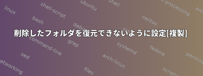 削除したフォルダを復元できないように設定[複製]