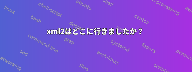 xml2はどこに行きましたか？