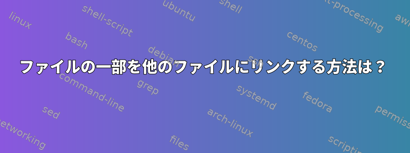 ファイルの一部を他のファイルにリンクする方法は？