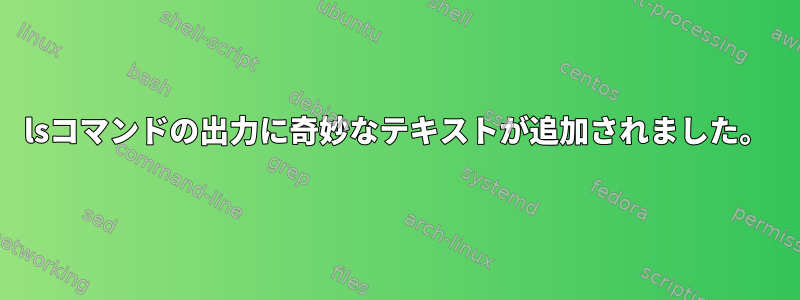 lsコマンドの出力に奇妙なテキストが追加されました。