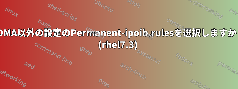 RDMA以外の設定のPermanent-ipoib.rulesを選択しますか？ (rhel7.3)