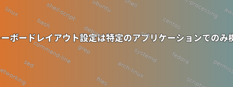 GNOMEキーボードレイアウト設定は特定のアプリケーションでのみ機能します