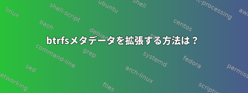 btrfsメタデータを拡張する方法は？