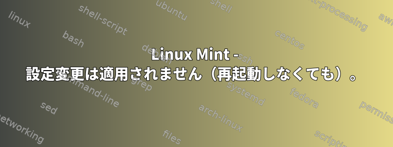 Linux Mint - 設定変更は適用されません（再起動しなくても）。