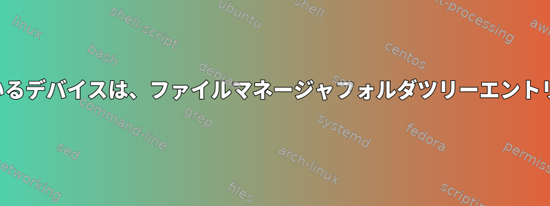 インストールされているデバイスは、ファイルマネージャフォルダツリーエントリに表示されません。