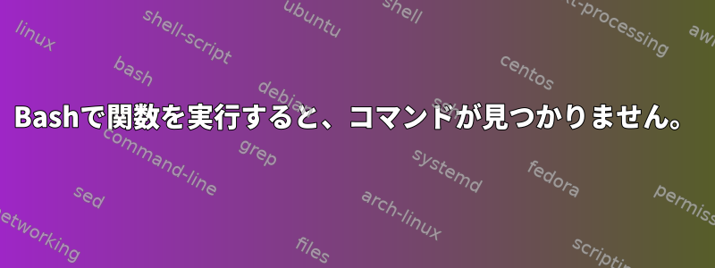 Bashで関数を実行すると、コマンドが見つかりません。