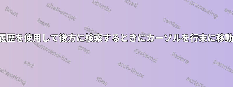 履歴を使用して後方に検索するときにカーソルを行末に移動