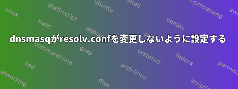 dnsmasqがresolv.confを変更しないように設定する