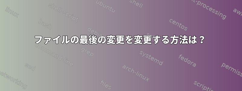 ファイルの最後の変更を変更する方法は？