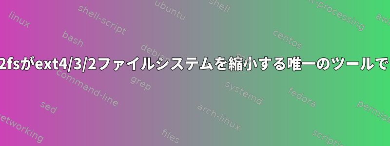 resize2fsがext4/3/2ファイルシステムを縮小する唯一のツールですか？