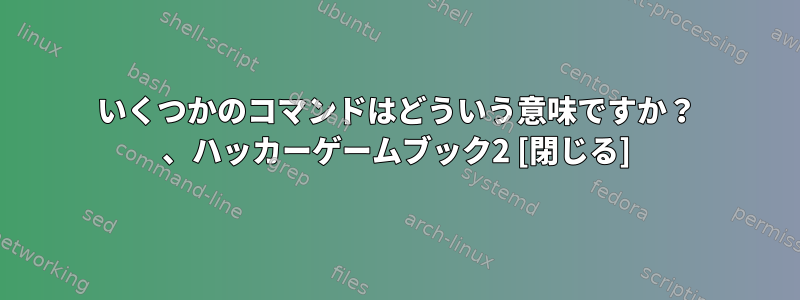 いくつかのコマンドはどういう意味ですか？ 、ハッカーゲームブック2 [閉じる]